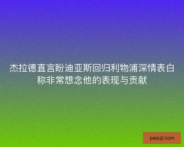杰拉德直言盼迪亚斯回归利物浦深情表白称非常想念他的表现与贡献