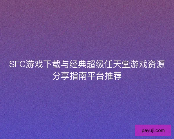 SFC游戏下载与经典超级任天堂游戏资源分享指南平台推荐
