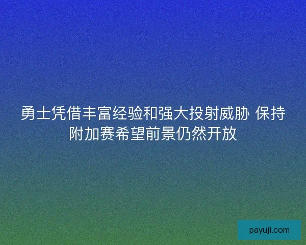 勇士凭借丰富经验和强大投射威胁 保持附加赛希望前景仍然开放