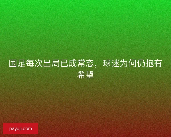 国足每次出局已成常态,球迷为何仍抱有希望 国足每次出局已成常态,球迷为何仍抱有希望