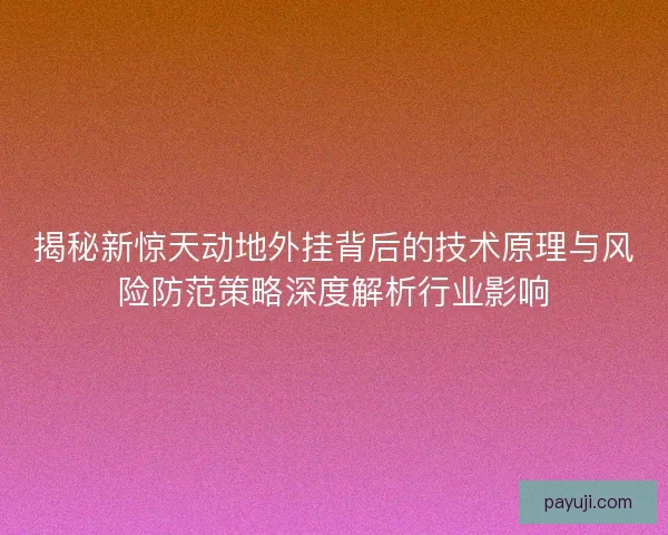 揭秘新惊天动地外挂背后的技术原理与风险防范策略深度解析行业影响 揭秘新惊天动地外挂背后的技术原理与风险防范策略深度解析行业影响