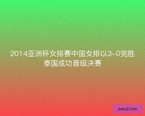 2014亚洲杯女排赛中国女排以3-0完胜泰国成功晋级决赛 2014亚洲杯女排赛中国女排以3-0完胜泰国成功晋级决赛