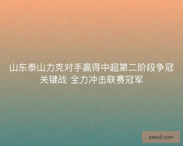 山东泰山力克对手赢得中超第二阶段争冠关键战 全力冲击联赛冠军