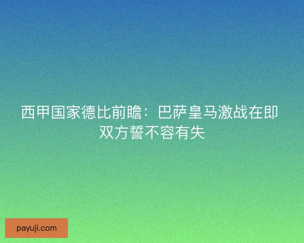 西甲国家德比前瞻：巴萨皇马激战在即 双方誓不容有失