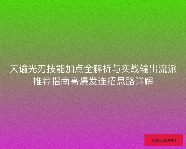天谕光刃技能加点全解析与实战输出流派推荐指南高爆发连招思路详解