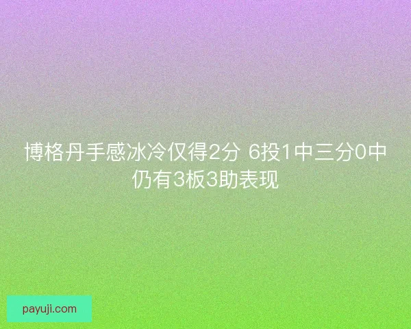 博格丹手感冰冷仅得2分 6投1中三分0中仍有3板3助表现