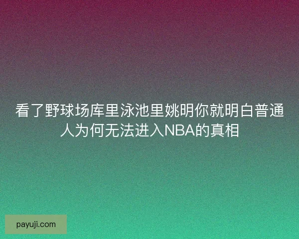 看了野球场库里泳池里姚明你就明白普通人为何无法进入NBA的真相 看了野球场库里泳池里姚明你就明白普通人为何无法进入NBA的真相