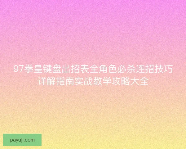 97拳皇键盘出招表全角色必杀连招技巧详解指南实战教学攻略大全