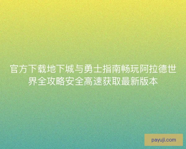 官方下载地下城与勇士指南畅玩阿拉德世界全攻略安全高速获取最新版本 官方下载地下城与勇士指南畅玩阿拉德世界全攻略安全高速获取最新版本