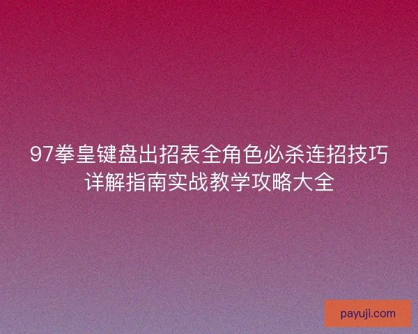 97拳皇键盘出招表全角色必杀连招技巧详解指南实战教学攻略大全 97拳皇键盘出招表全角色必杀连招技巧详解指南实战教学攻略大全